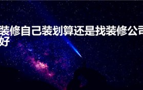 装修自己装划算还是找装修公司好（自装好还是请装修公司好）