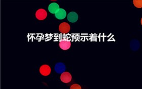 怀孕梦到蛇预示着什么（孕期梦见蛇是什么意思 周公解梦）