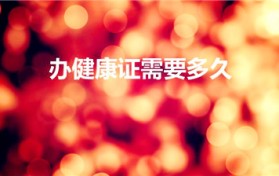 办健康证需要多久（办健康证要多久）图1