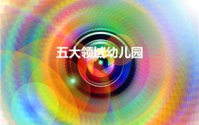 五大领域幼儿园（幼儿园的五大领域是哪五大领域）