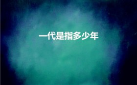 一代是指多少年（一代指的是多少年）