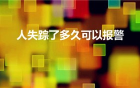 人失踪了多久可以报警（人口失踪多久可以报警）
