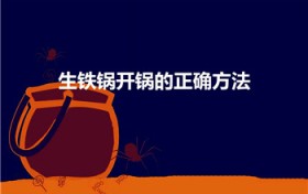 生铁锅开锅的正确方法（生铁锅怎样开锅 生铁锅开锅方法）