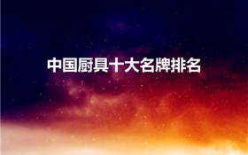 中国厨具十大名牌排名（什么品牌的厨具好知名品牌有哪些）