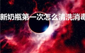 新奶瓶第一次怎么清洗消毒（新奶瓶第一次怎么清洗）
