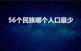 56个民族哪个人口最少（56个民族当中人口最少的名族是）