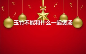 玉竹不能和什么一起煲汤（玉竹煲汤禁忌食材）