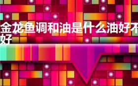 金龙鱼调和油是什么油好不好(金龙鱼调和油的优缺点)