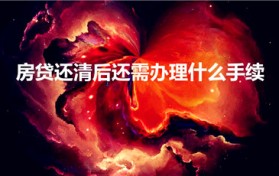 房贷还清后还需办理什么手续（房贷款还清后还要办什么手续）