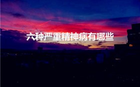 六种严重精神病有哪些（精神科危重患者包括哪几类）
