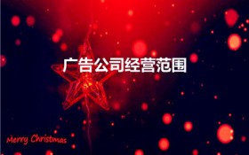 广告公司经营范围（广告公司经营范围有哪些）