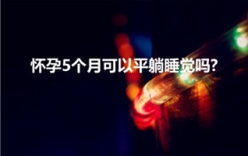 怀孕5个月可以平躺睡觉吗-（五个月可以平躺睡觉吗怀孕）