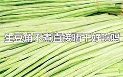 生豆角不煮直接晒干好吃吗 吃没煮熟的豆角会怎样