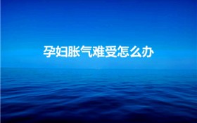 孕妇胀气难受怎么办（怀孕肚子胀气怎么办）