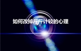 如何改掉斤斤计较的心理（怎样改变喜欢斤斤计较的性格）