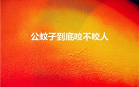 公蚊子到底咬不咬人（母蚊子咬人还是公蚊子咬人）