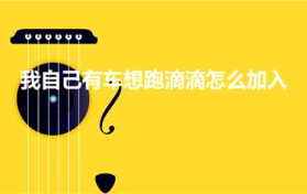 我自己有车想跑滴滴怎么加入（自己有车怎么加入滴滴）