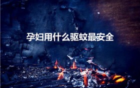 孕妇用什么驱蚊最安全（适合孕妇用的驱蚊产品）
