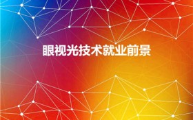 眼视光技术就业前景（眼视光医学就业前景）