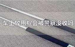 甩棍放车里会被没收吗 甩棍可以放车里吗
