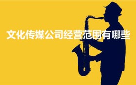 文化传媒公司经营范围有哪些（文化传媒公司经营范围是什么）
