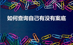 如何查询自己有没有案底（如何查自己有没有案底）