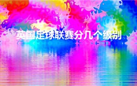 英国足球联赛分几个级别（英格兰联赛有几个级别）