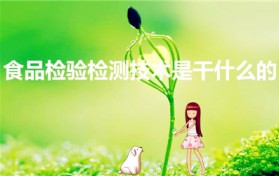 食品检验检测技术是干什么的（食品检测技术是干什么的）