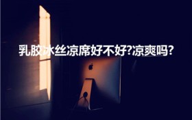 乳胶冰丝凉席好不好-凉爽吗-（乳胶凉席凉爽吗）