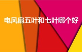 电风扇五叶和七叶哪个好（电风扇三叶五叶七叶哪个好）