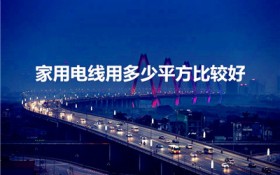 家用电线用多少平方比较好（家装电线一般用多少平方的合适）