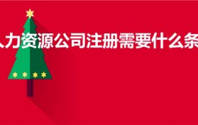 人力资源公司注册需要什么条件（人力公司注册条件）