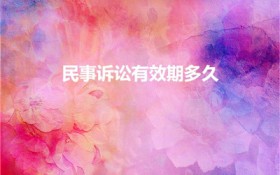 民事诉讼有效期多久（民事诉讼时效期限是多久）