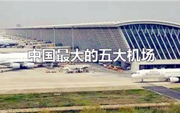 中国五大机场是哪五个？中国最大的机场前5名