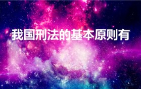 我国刑法的基本原则有（我国刑法的基本原则）