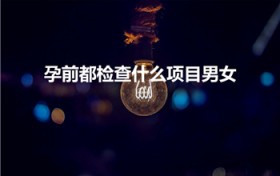 孕前都检查什么项目男女（孕前检查要查哪些项目）