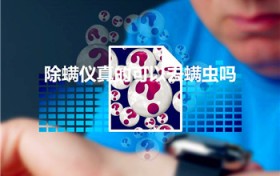 除螨仪真的可以去螨虫吗（除螨仪真的能除螨吗）