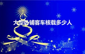 大型卧铺客车核载多少人（大客车能坐多少人）