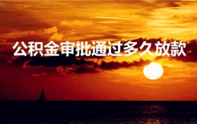 公积金审批通过多久放款（公积金审核通过后多久放款）